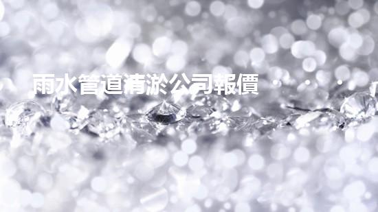 雨水管道清淤公司報價，價格驚人！